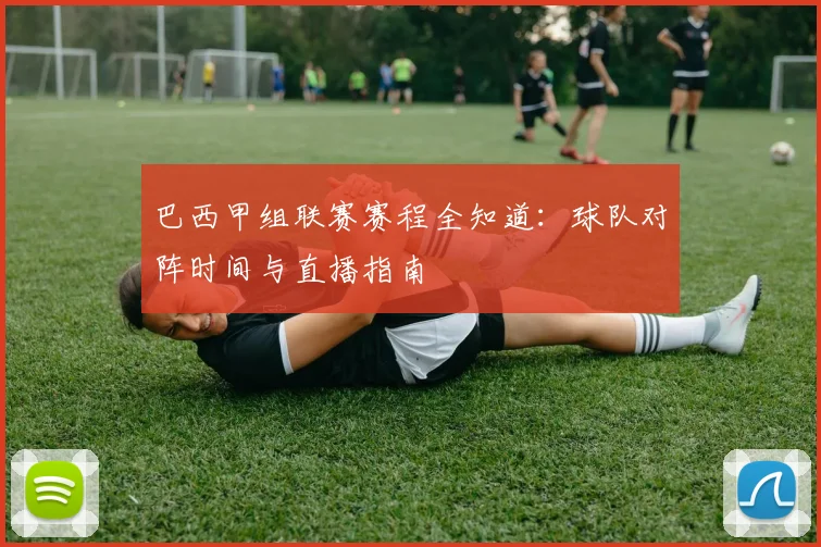 巴西甲组联赛赛程全知道：球队对阵时间与直播指南