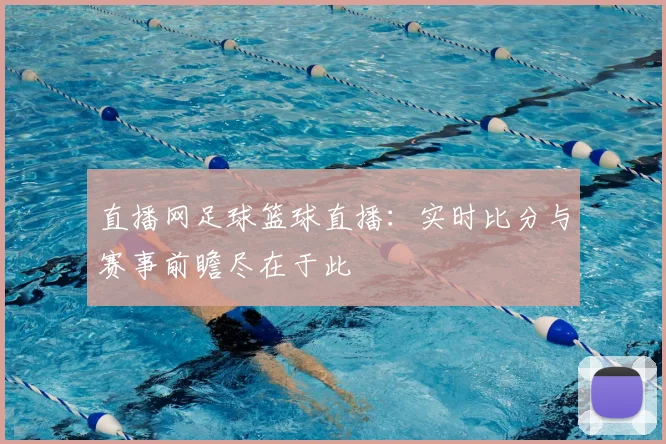 直播网足球篮球直播：实时比分与赛事前瞻尽在于此