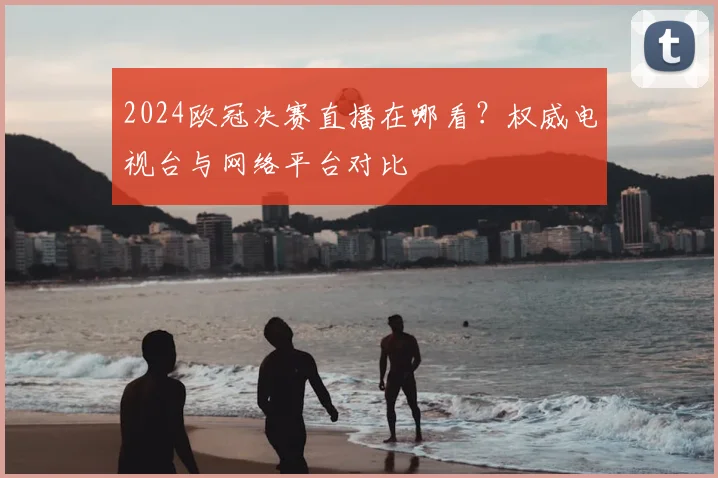 2024欧冠决赛直播在哪看？权威电视台与网络平台对比