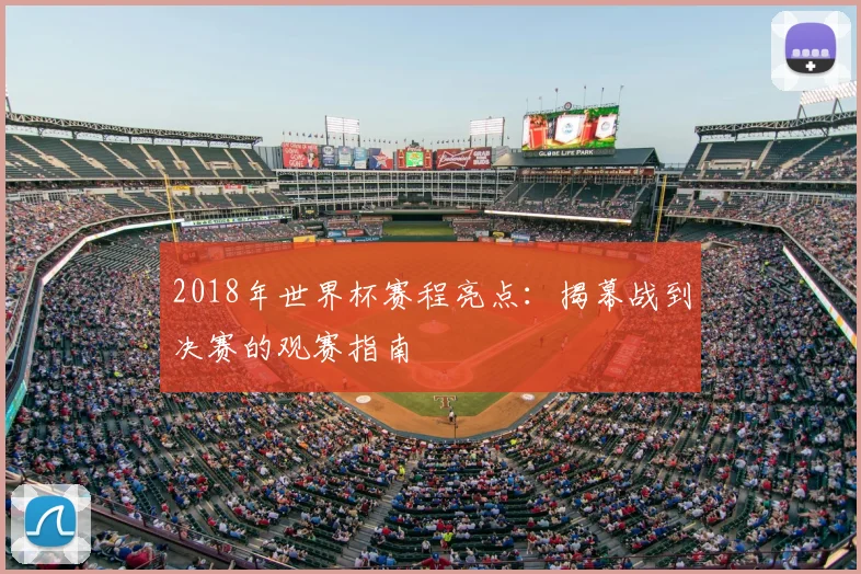 2018年世界杯赛程亮点：揭幕战到决赛的观赛指南