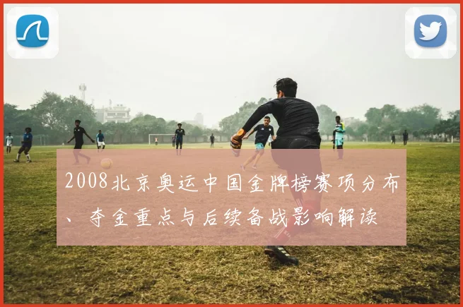 2008北京奥运中国金牌榜赛项分布、夺金重点与后续备战影响解读