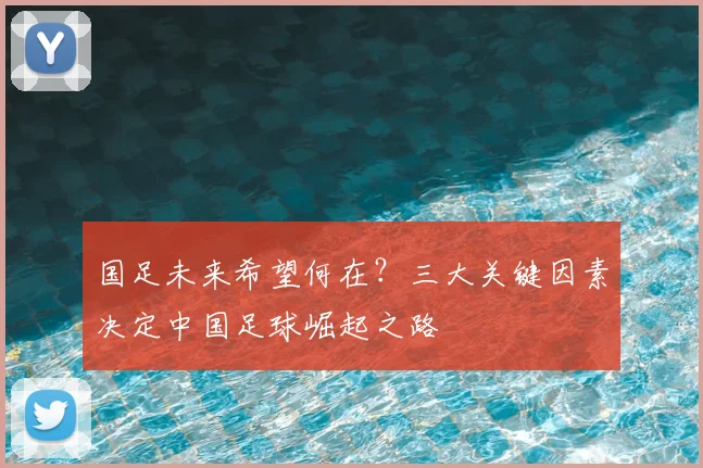 国足未来希望何在？三大关键因素决定中国足球崛起之路