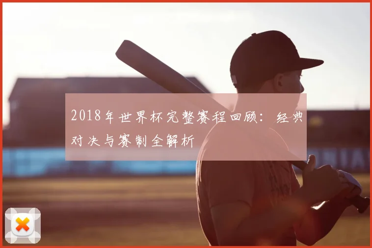 2018年世界杯完整赛程回顾：经典对决与赛制全解析