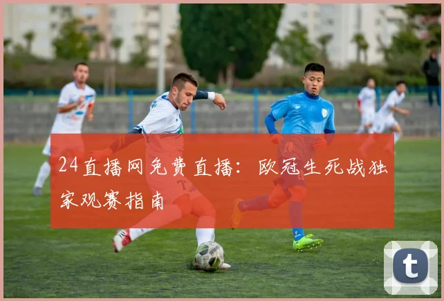 24直播网免费直播：欧冠生死战独家观赛指南