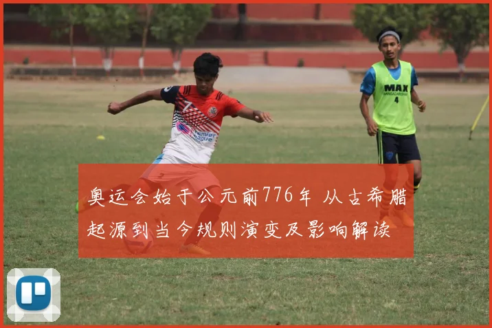 奥运会始于公元前776年 从古希腊起源到当今规则演变及影响解读