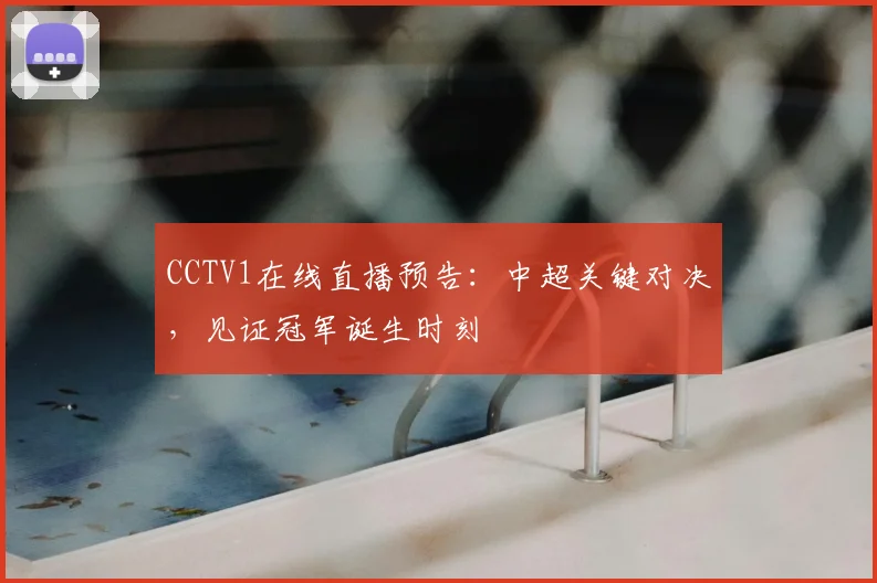 CCTV1在线直播预告：中超关键对决，见证冠军诞生时刻