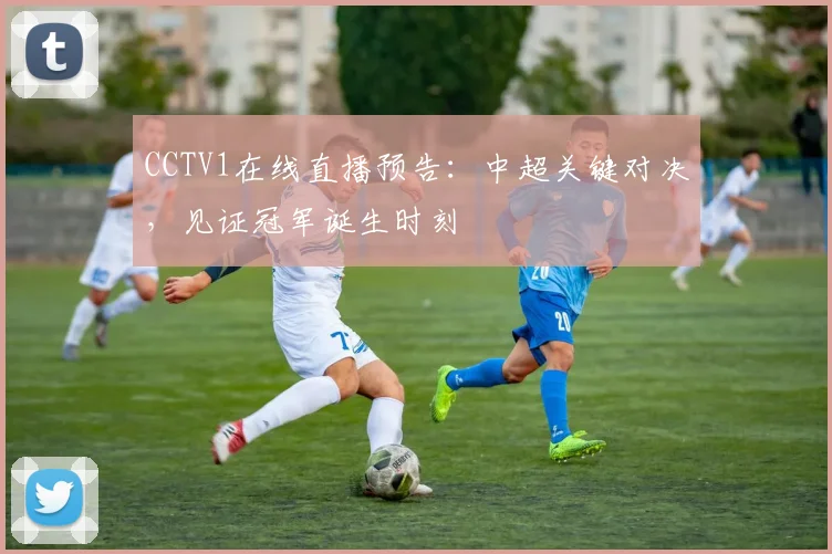 CCTV1在线直播预告：中超关键对决，见证冠军诞生时刻