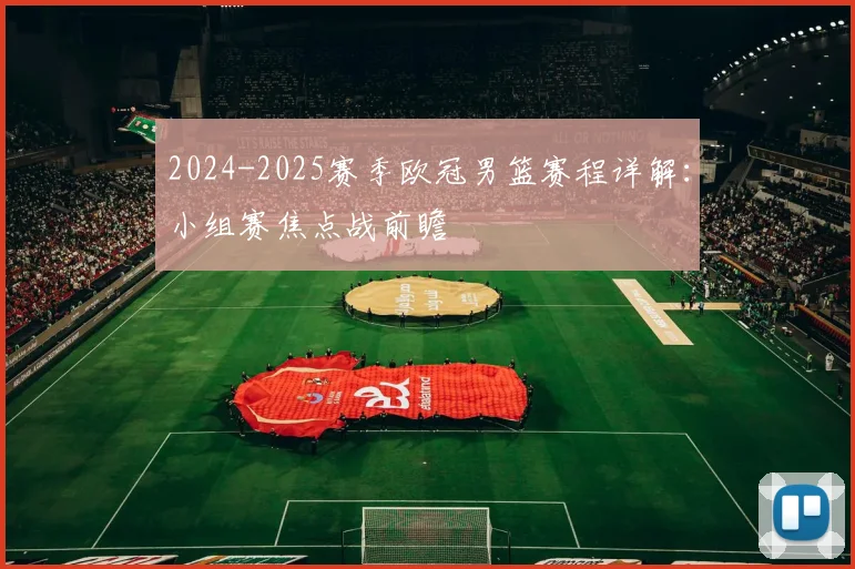 2024-2025赛季欧冠男篮赛程详解：小组赛焦点战前瞻