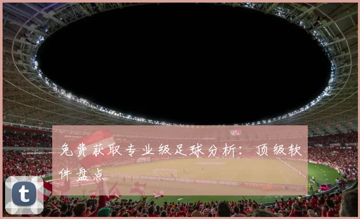 免费获取专业级足球分析：顶级软件盘点
