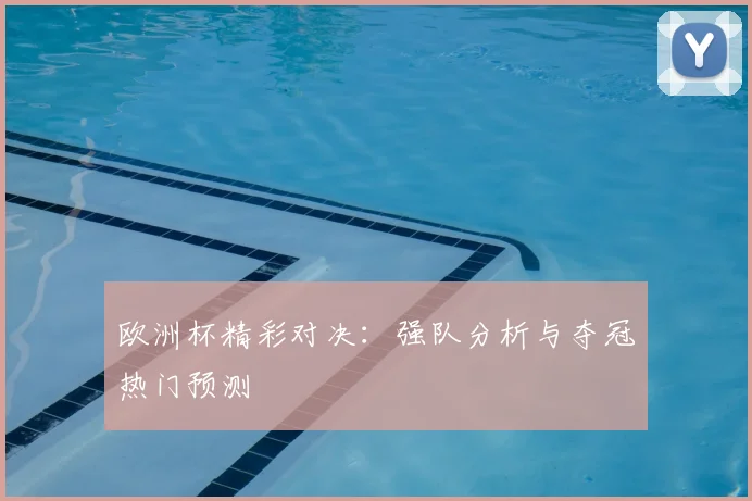 欧洲杯精彩对决：强队分析与夺冠热门预测