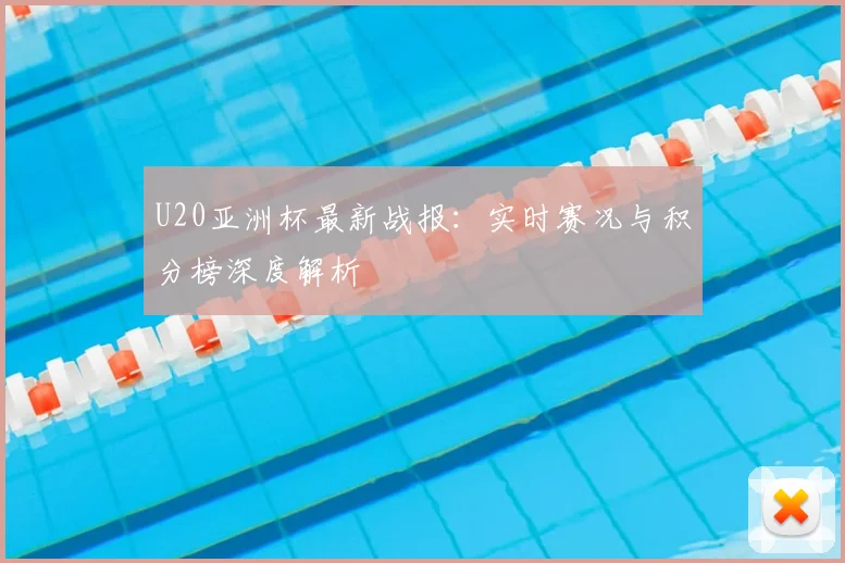 U20亚洲杯最新战报：实时赛况与积分榜深度解析
