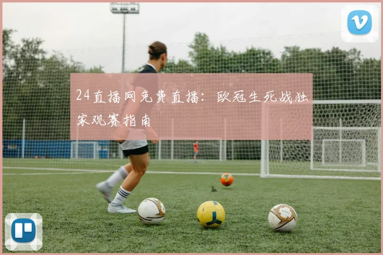 24直播网免费直播：欧冠生死战独家观赛指南