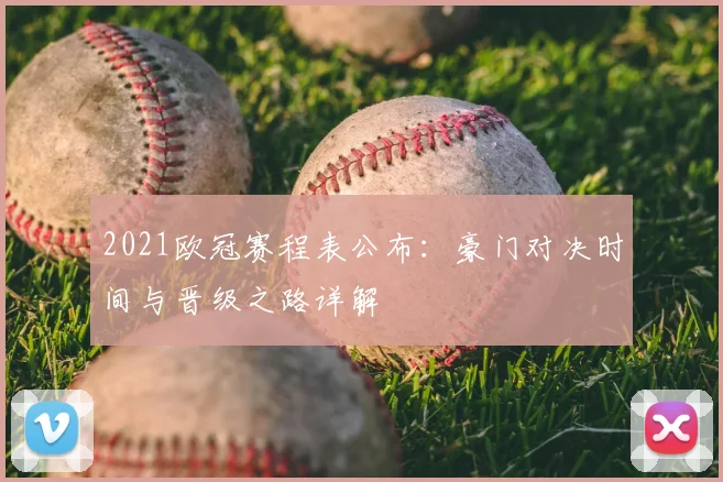 2021欧冠赛程表公布：豪门对决时间与晋级之路详解
