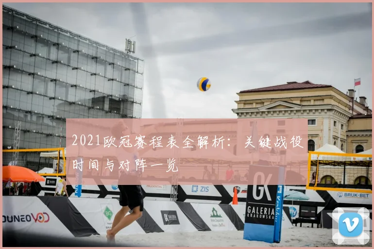 2021欧冠赛程表全解析：关键战役时间与对阵一览