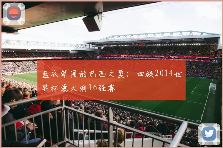 蓝衣军团的巴西之夏：回顾2014世界杯意大利16强赛