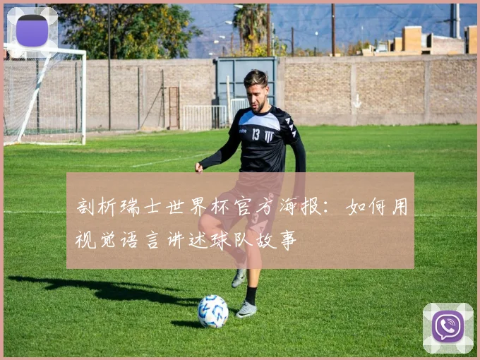 剖析瑞士世界杯官方海报：如何用视觉语言讲述球队故事
