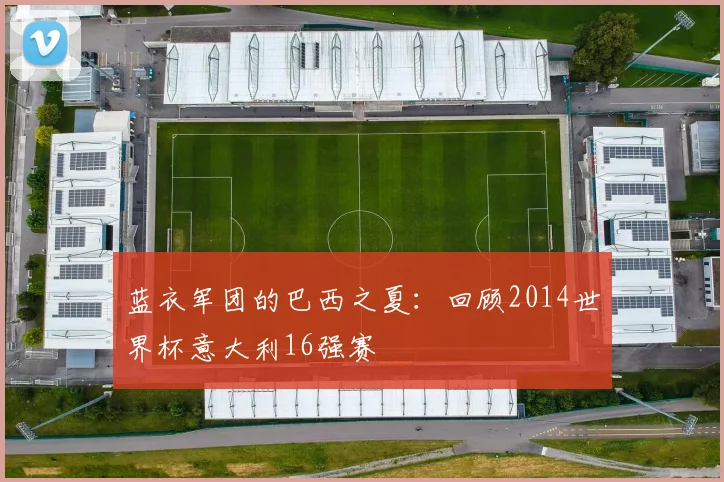 蓝衣军团的巴西之夏：回顾2014世界杯意大利16强赛