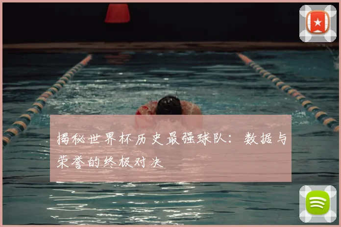 揭秘世界杯历史最强球队：数据与荣誉的终极对决