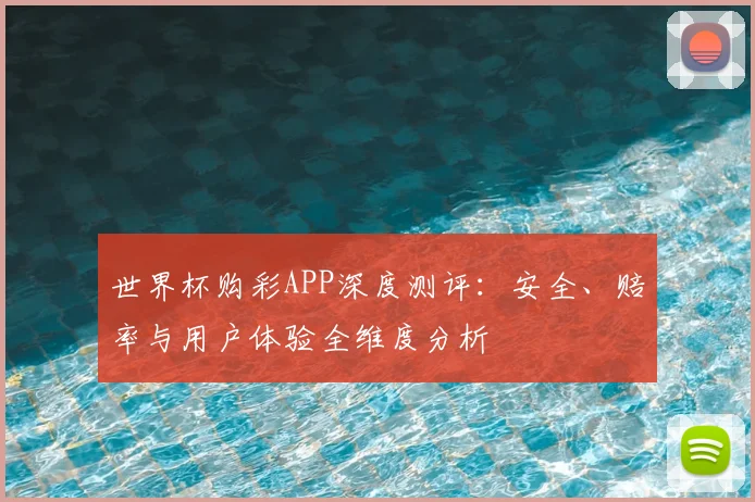 世界杯购彩APP深度测评：安全、赔率与用户体验全维度分析